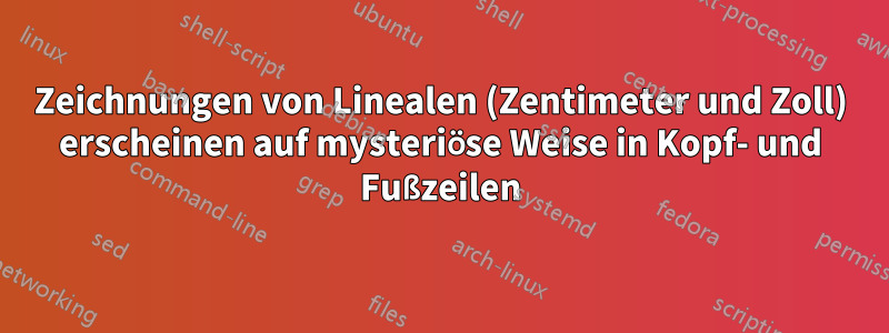 Zeichnungen von Linealen (Zentimeter und Zoll) erscheinen auf mysteriöse Weise in Kopf- und Fußzeilen