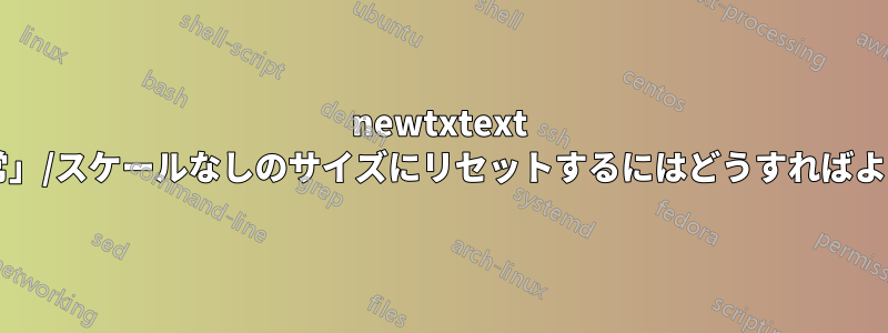 newtxtext の上辺を「通常」/スケールなしのサイズにリセットするにはどうすればよいでしょうか?