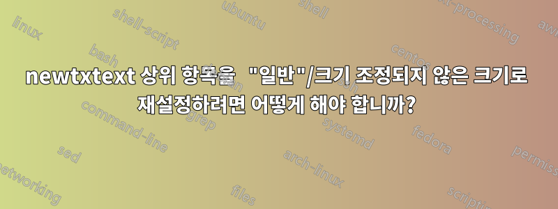newtxtext 상위 항목을 "일반"/크기 조정되지 않은 크기로 재설정하려면 어떻게 해야 합니까?