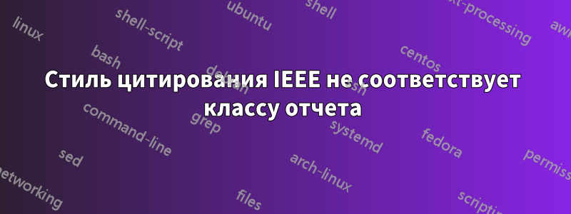 Стиль цитирования IEEE не соответствует классу отчета
