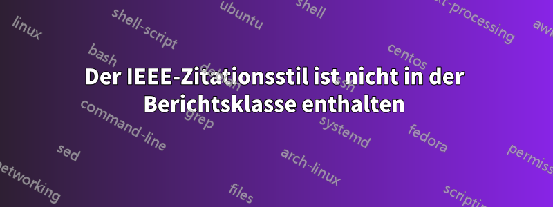 Der IEEE-Zitationsstil ist nicht in der Berichtsklasse enthalten