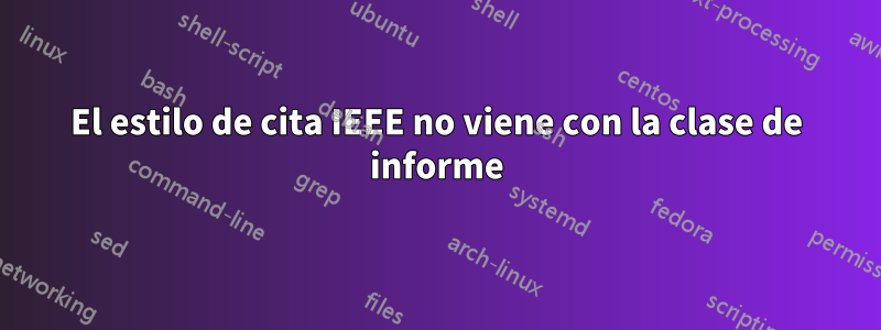 El estilo de cita IEEE no viene con la clase de informe