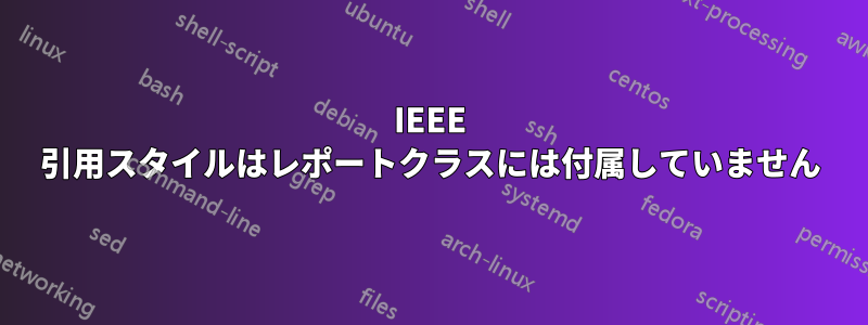 IEEE 引用スタイルはレポートクラスには付属していません