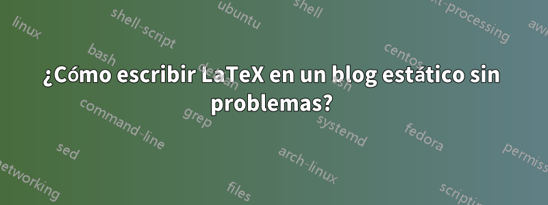 ¿Cómo escribir LaTeX en un blog estático sin problemas?