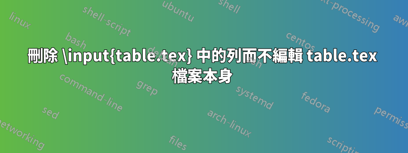 刪除 \input{table.tex} 中的列而不編輯 table.tex 檔案本身