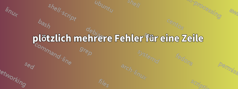 plötzlich mehrere Fehler für eine Zeile