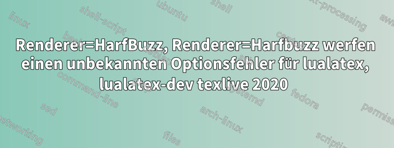 Renderer=HarfBuzz, Renderer=Harfbuzz werfen einen unbekannten Optionsfehler für lualatex, lualatex-dev texlive 2020 