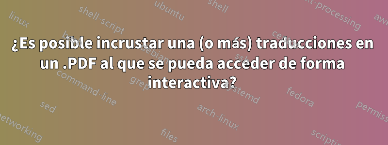¿Es posible incrustar una (o más) traducciones en un .PDF al que se pueda acceder de forma interactiva?