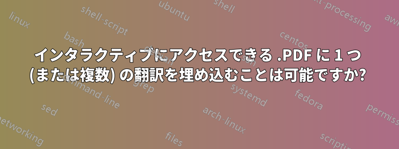 インタラクティブにアクセスできる .PDF に 1 つ (または複数) の翻訳を埋め込むことは可能ですか?