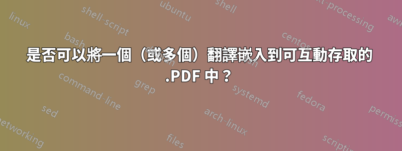是否可以將一個（或多個）翻譯嵌入到可互動存取的 .PDF 中？