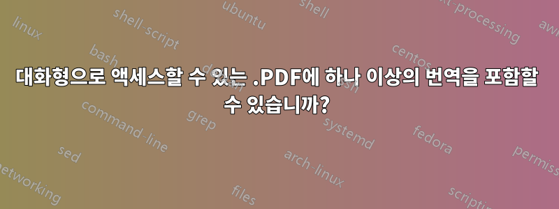 대화형으로 액세스할 수 있는 .PDF에 하나 이상의 번역을 포함할 수 있습니까?