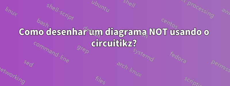 Como desenhar um diagrama NOT usando o circuitikz?