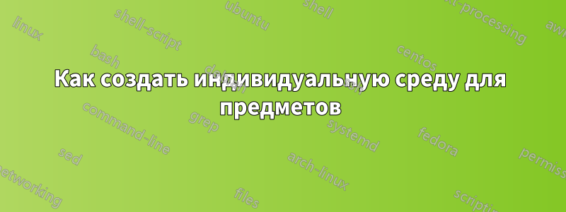 Как создать индивидуальную среду для предметов