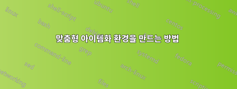 맞춤형 아이템화 환경을 만드는 방법