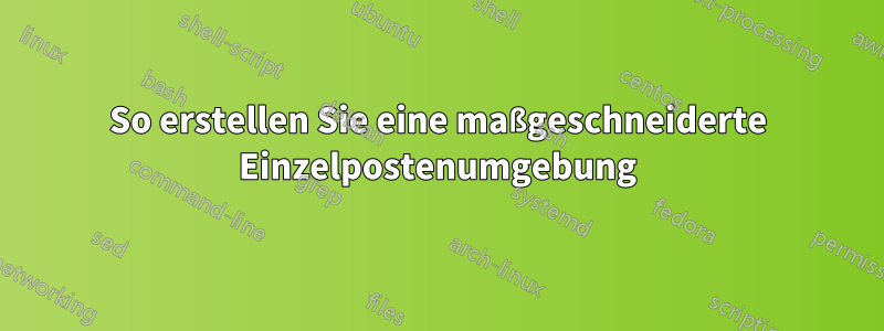 So erstellen Sie eine maßgeschneiderte Einzelpostenumgebung