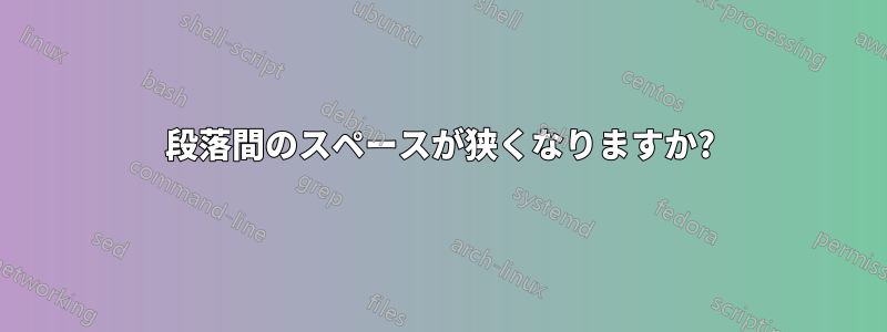 段落間のスペースが狭くなりますか?