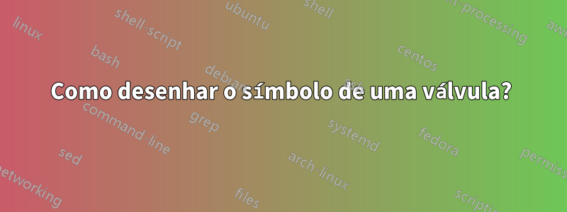 Como desenhar o símbolo de uma válvula?