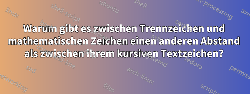 Warum gibt es zwischen Trennzeichen und mathematischen Zeichen einen anderen Abstand als zwischen ihrem kursiven Textzeichen?