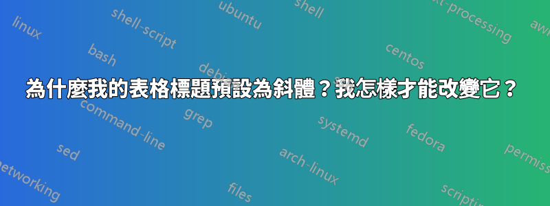 為什麼我的表格標題預設為斜體？我怎樣才能改變它？