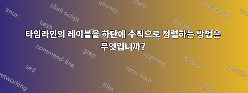 타임라인의 레이블을 하단에 수직으로 정렬하는 방법은 무엇입니까?