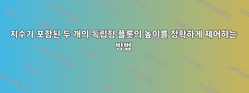 지수가 포함된 두 개의 독립형 플롯의 높이를 정확하게 제어하는 ​​방법