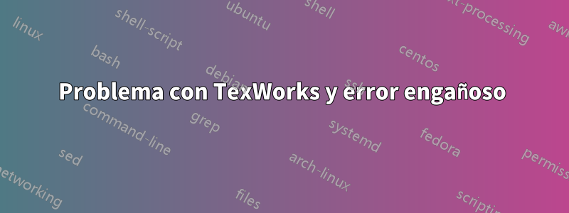 Problema con TexWorks y error engañoso