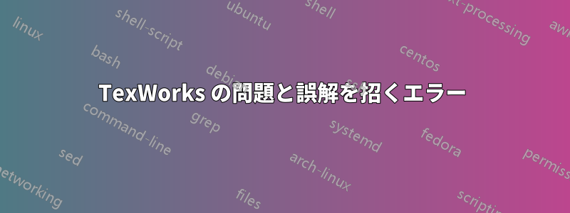 TexWorks の問題と誤解を招くエラー