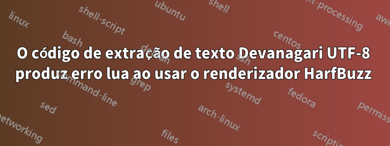 O código de extração de texto Devanagari UTF-8 produz erro lua ao usar o renderizador HarfBuzz