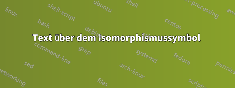 Text über dem Isomorphismussymbol
