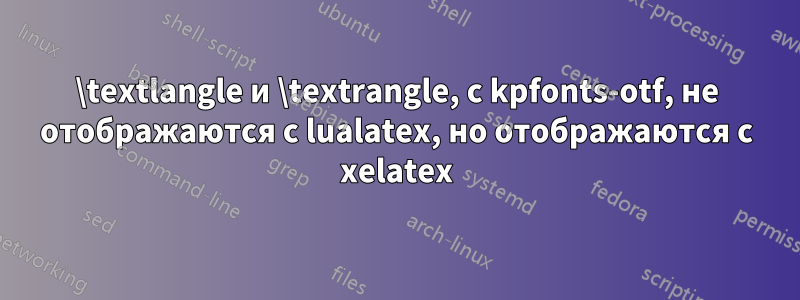\textlangle и \textrangle, с kpfonts-otf, не отображаются с lualatex, но отображаются с xelatex