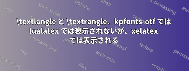 \textlangle と \textrangle、kpfonts-otf では lualatex では表示されないが、xelatex では表示される