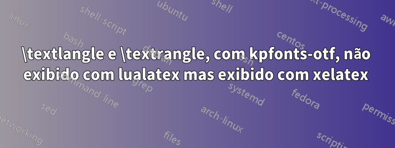 \textlangle e \textrangle, com kpfonts-otf, não exibido com lualatex mas exibido com xelatex