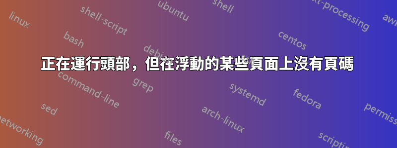 正在運行頭部，但在浮動的某些頁面上沒有頁碼