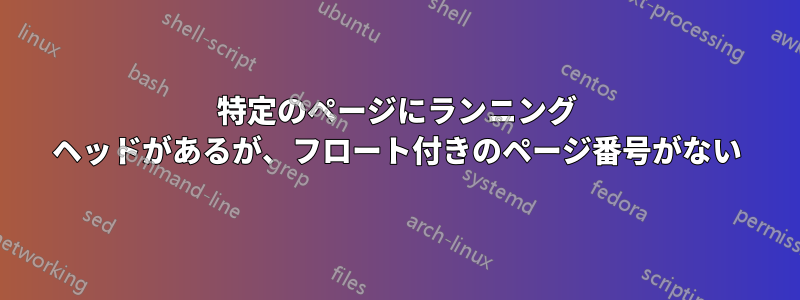 特定のページにランニング ヘッドがあるが、フロート付きのページ番号がない