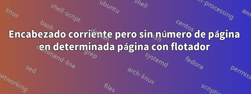 Encabezado corriente pero sin número de página en determinada página con flotador