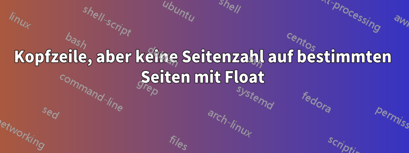 Kopfzeile, aber keine Seitenzahl auf bestimmten Seiten mit Float