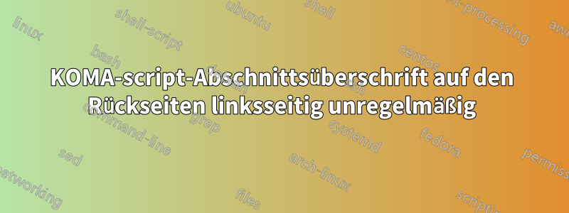 KOMA-script-Abschnittsüberschrift auf den Rückseiten linksseitig unregelmäßig