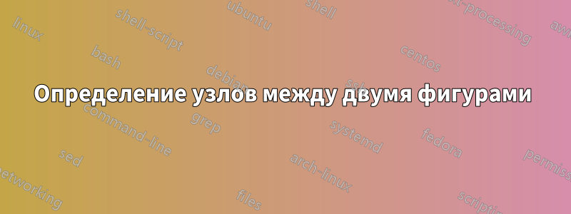 Определение узлов между двумя фигурами