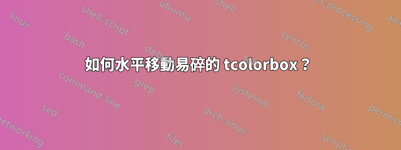 如何水平移動易碎的 tcolorbox?