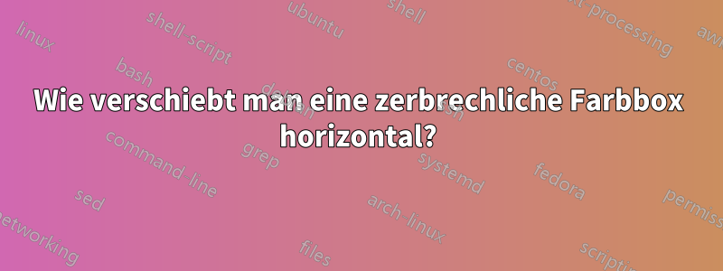 Wie verschiebt man eine zerbrechliche Farbbox horizontal?