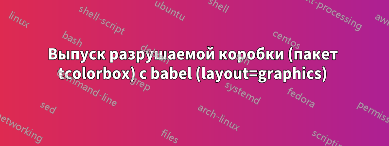 Выпуск разрушаемой коробки (пакет tcolorbox) с babel (layout=graphics)