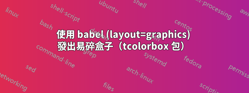 使用 babel (layout=graphics) 發出易碎盒子（tcolorbox 包）