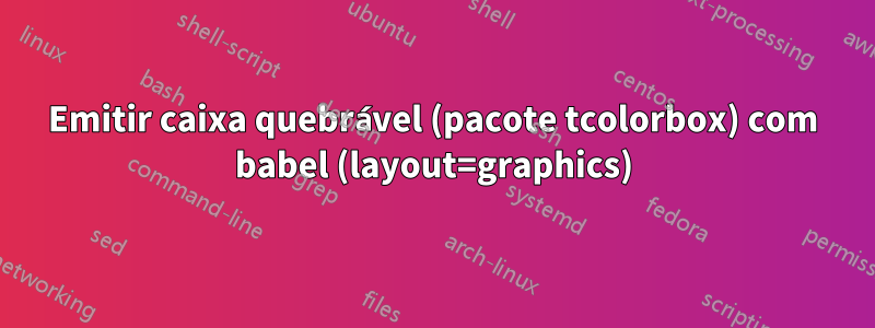 Emitir caixa quebrável (pacote tcolorbox) com babel (layout=graphics)