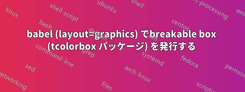 babel (layout=graphics) でbreakable box (tcolorbox パッケージ) を発行する