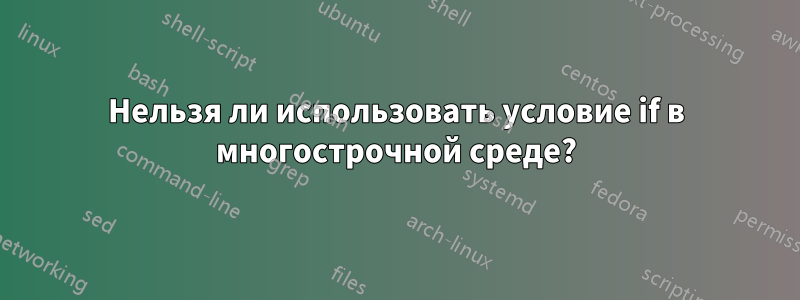 Нельзя ли использовать условие if в многострочной среде?