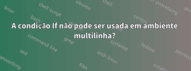A condição If não pode ser usada em ambiente multilinha?