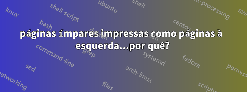 páginas ímpares impressas como páginas à esquerda...por quê?