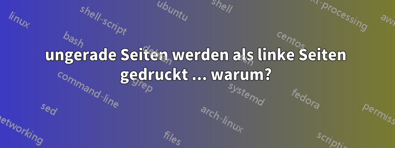 ungerade Seiten werden als linke Seiten gedruckt ... warum?