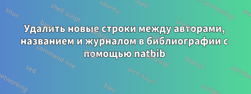 Удалить новые строки между авторами, названием и журналом в библиографии с помощью natbib