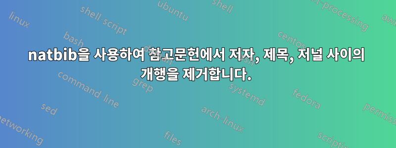 natbib을 사용하여 참고문헌에서 저자, 제목, 저널 사이의 개행을 제거합니다.